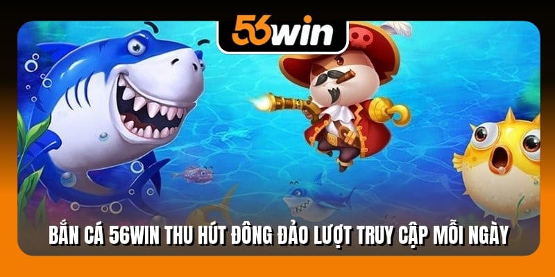 Bắn cá 56win thu hút đông đảo lượt truy cập mỗi ngày