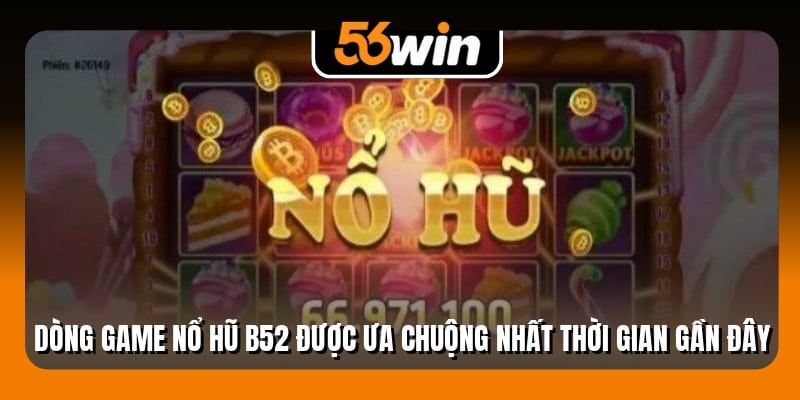 Dòng game nổ hũ B52 được ưa chuộng nhất thời gian gần đây