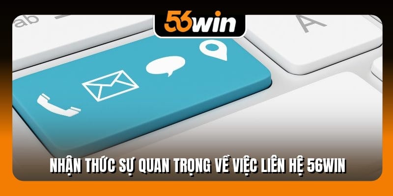 Nhận thức sự quan trọng về việc liên hệ 56Win