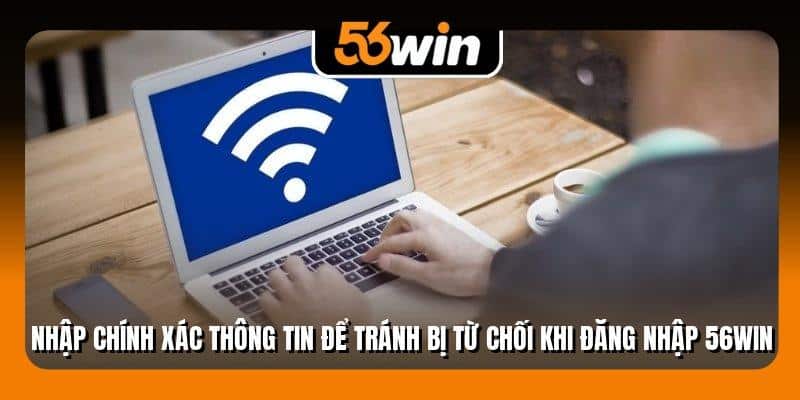 Nhập chính xác thông tin để tránh bị từ chối khi đăng nhập 56Win